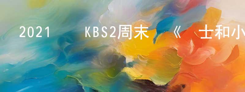 陳福勇的動漫綜藝大全,2021韓國KBS2周末劇《紳士和小姐》第52集[韓語中字]迅雷下載_深夜電影